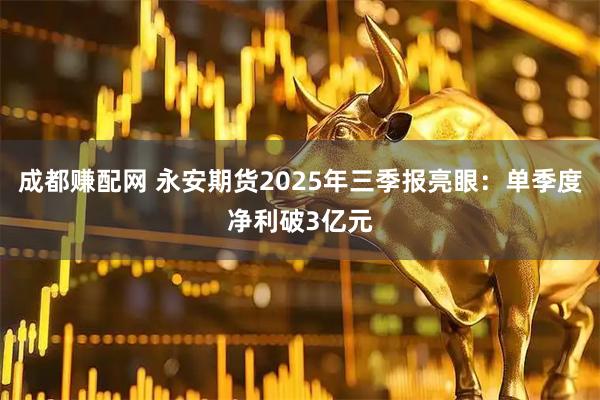 成都赚配网 永安期货2025年三季报亮眼：单季度净利破3亿元