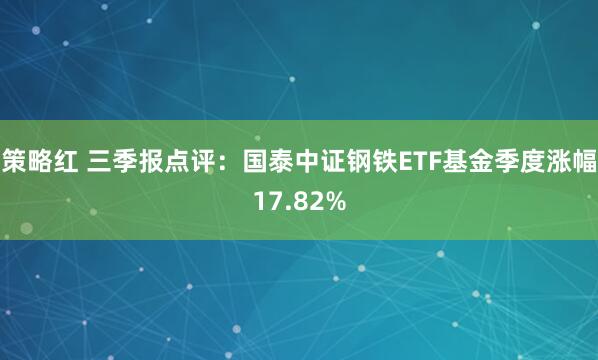 策略红 三季报点评：国泰中证钢铁ETF基金季度涨幅17.82%