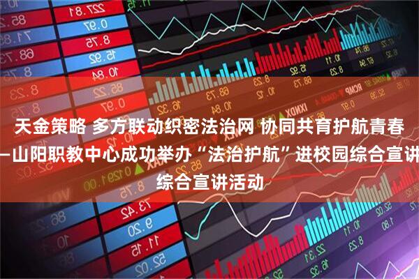 天金策略 多方联动织密法治网 协同共育护航青春路 ——山阳职教中心成功举办“法治护航”进校园综合宣讲活动