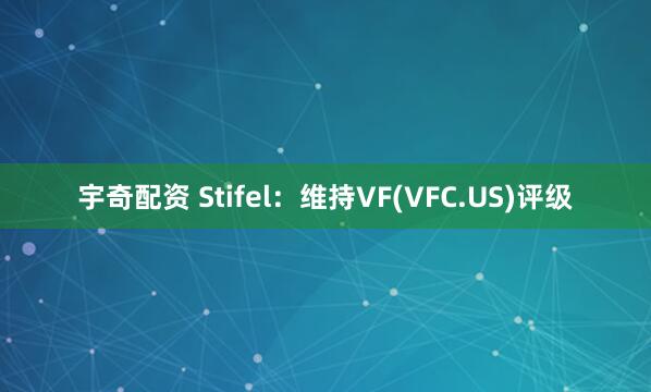 宇奇配资 Stifel：维持VF(VFC.US)评级