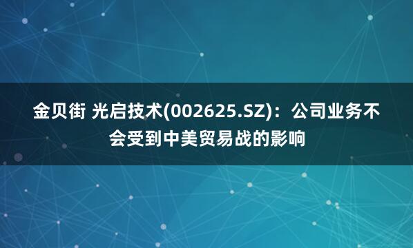 金贝街 光启技术(002625.SZ)：公司业务不会受到中美贸易战的影响