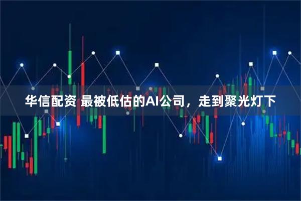 华信配资 最被低估的AI公司，走到聚光灯下