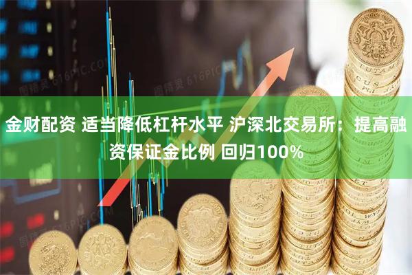 金财配资 适当降低杠杆水平 沪深北交易所：提高融资保证金比例 回归100%