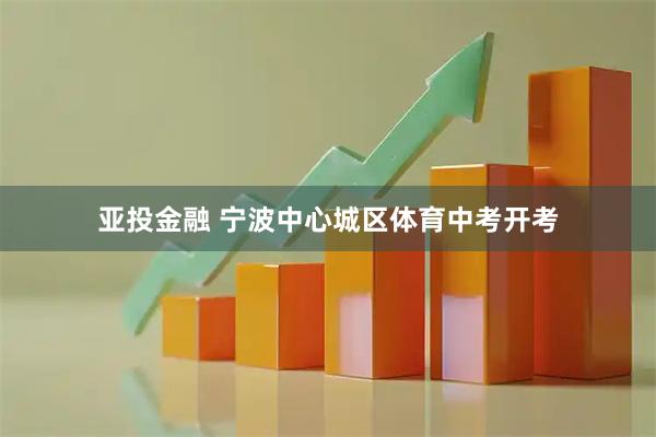 亚投金融 宁波中心城区体育中考开考